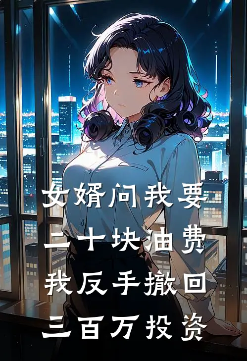 女婿问我要二十块油费，我反手撤回三百万投资