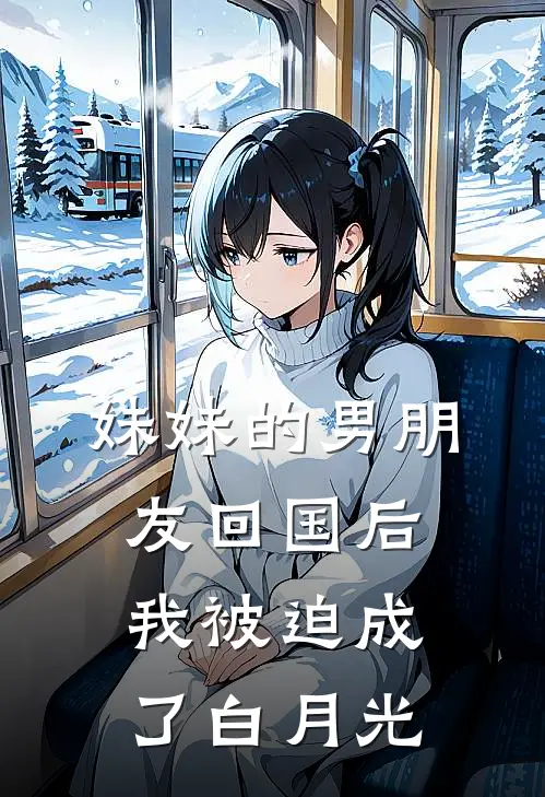 妹妹的男朋友回国后，我被迫成了白月光