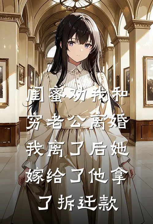 闺蜜劝我和穷老公离婚，我离了后她嫁给了他拿了拆迁款