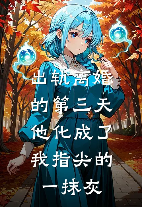 出轨离婚的第三天，他化成了我指尖的一抹灰