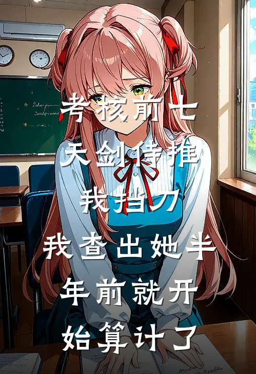 考核前七天剑侍推我挡刀，我查出她半年前就开始算计了