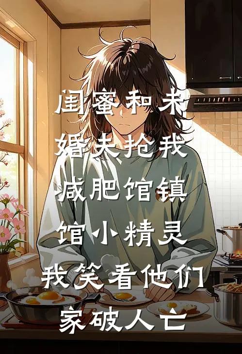 闺蜜和未婚夫抢我减肥馆镇馆小精灵，我笑看他们家破人亡