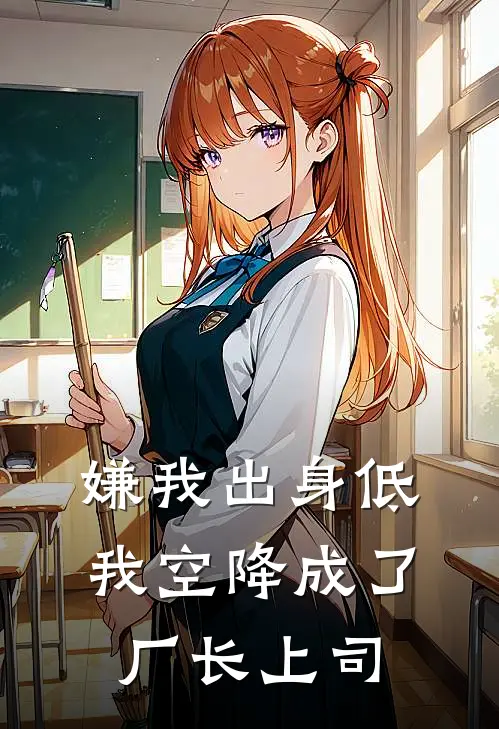 嫌我出身低，我空降成了厂长上司