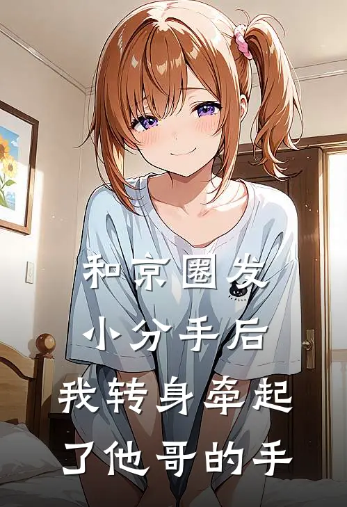 和京圈发小分手后，我转身牵起了他哥的手