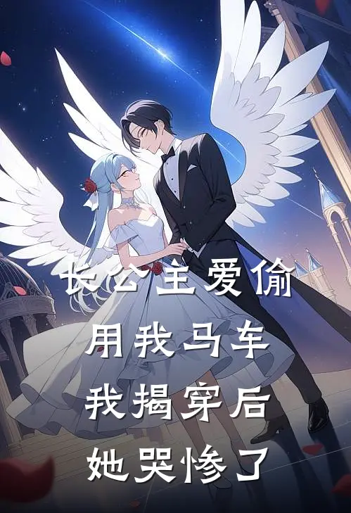 长公主爱偷用我马车，我揭穿后她哭惨了