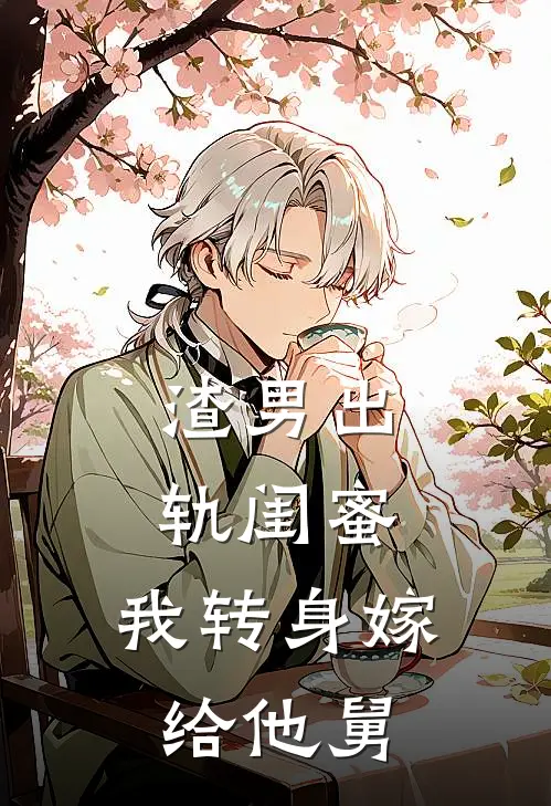 渣男出轨闺蜜，我转身嫁给他舅