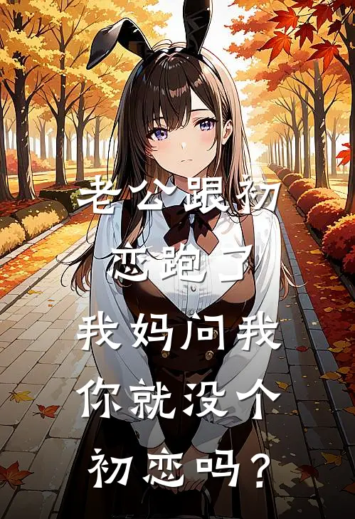 老公跟初恋跑了，我妈问我你就没个初恋吗？