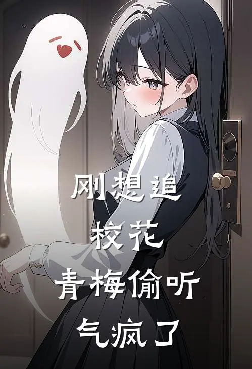 刚想追校花，青梅偷听气疯了