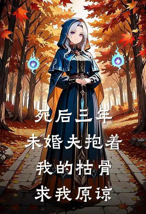 死后三年，未婚夫抱着我的枯骨求我原谅