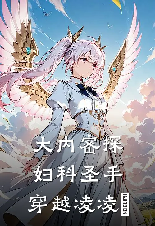 大内密探，妇科圣手，穿越凌凌蕟(凌凌蕟朱宸濠)全本免费在线阅读_大内密探，妇科圣手，穿越凌凌蕟最新章节在线阅读