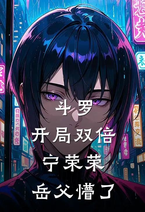 斗罗：开局双倍宁荣荣，岳父懵了