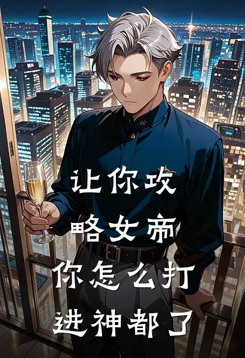 让你攻略女帝，你怎么打进神都了萧烬箫烬完结小说免费阅读_热门免费小说让你攻略女帝，你怎么打进神都了(萧烬箫烬)