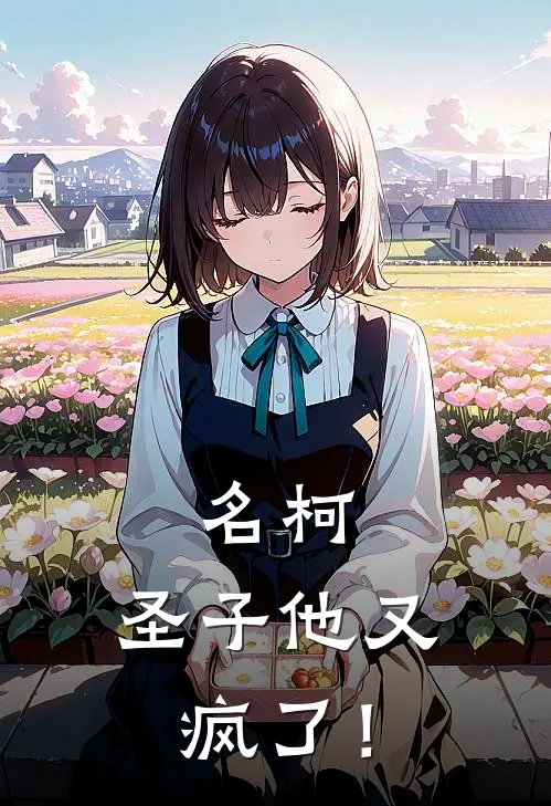 名柯：圣子他又疯了！雨宫崎雨宫免费小说推荐_推荐完结小说名柯：圣子他又疯了！(雨宫崎雨宫)