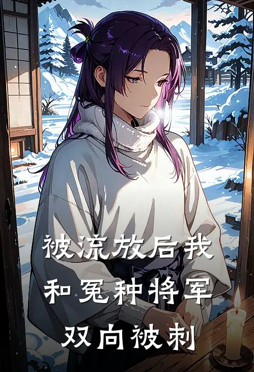 被流放后我和冤种将军双向被刺