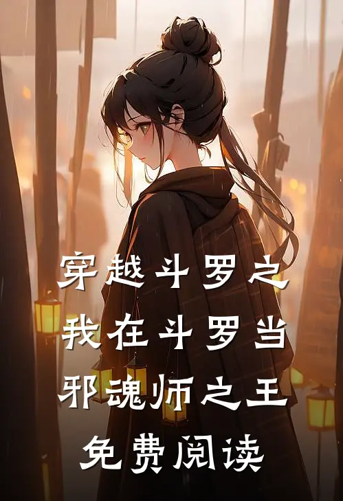 穿越斗罗之我在斗罗当邪魂师之王免费阅读