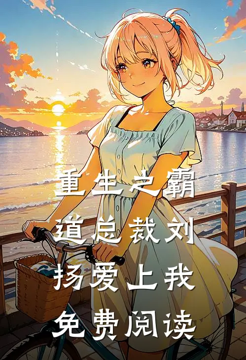 重生之霸道总裁刘扬爱上我免费阅读