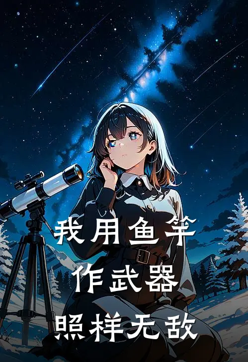 我用鱼竿作武器，照样无敌(苏天阳许晴)新热门小说_免费完结小说我用鱼竿作武器，照样无敌(苏天阳许晴)