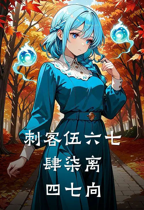 刺客伍六七：肆柒离，四七向阿七大保最新完本小说_免费小说大全刺客伍六七：肆柒离，四七向(阿七大保)