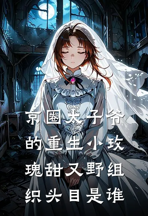 京圈太子爷的重生小玫瑰甜又野组织头目是谁
