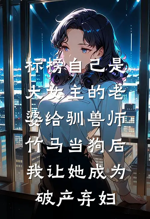 标榜自己是大女主的老婆给驯兽师竹马当狗后，我让她成为破产弃妇顾承泽许心如全文免费阅读无弹窗大结局_（顾承泽许心如）标榜自己是大女主的老婆给驯兽师竹马当狗后，我让她成为破产弃妇最新小说